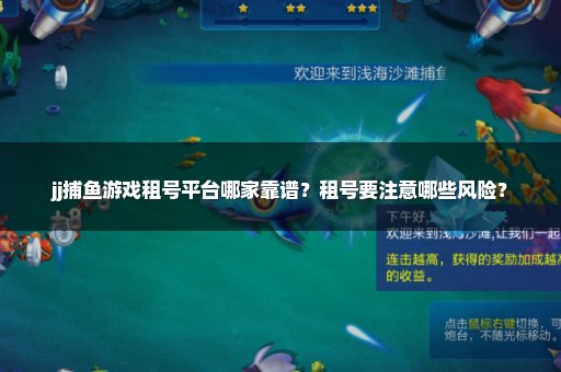 jj捕鱼游戏租号平台哪家靠谱？租号要注意哪些风险？