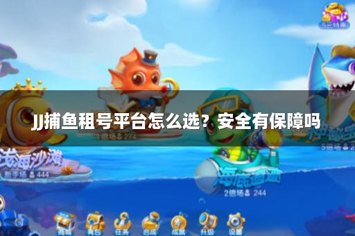 JJ捕鱼租号平台怎么选？安全有保障吗