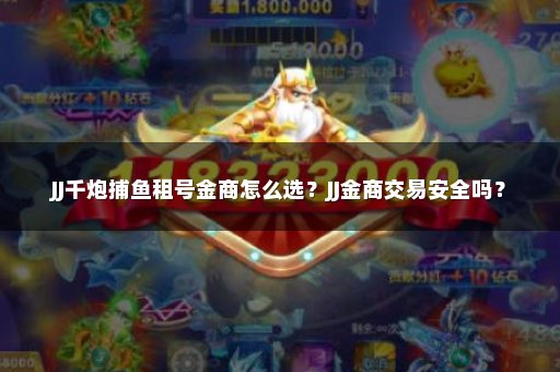JJ千炮捕鱼租号金商怎么选？JJ金商交易安全吗？
