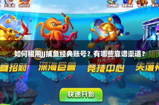 如何租用JJ捕鱼经典账号？有哪些靠谱渠道？